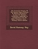 The Geometric Beauty of the Human Figure Defined: To Which Is Prefixed a System of Aesthetic Proportion Applicable to Architecture and the Other Forma