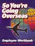 So You're Going Overseas: Employee Workbook
