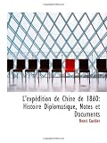 L'expédition de Chine de 1860: Histoire Diplomatique, Notes et Documents