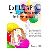 Do It Like A Pro: Easy Balloon Arrangements for the Non-Professional ~ Tammie Gibbs