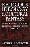 Religious Ideology And Cultural Fantasy: Catholic and Anti-Catholic Discourses in Early Modern England