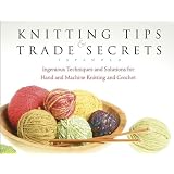 Knitting Tips & Trade Secrets: Ingenious Techniques and Solutions for Hand and Machine Knitting and Crochet