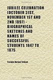 Jubilee Celebration (October 31st, November 1st and 2nd 1897) - Biographical Sketches and Names of Successful Students 1847 to 1875