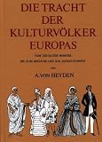 Die Tracht der Kulturv�lker Europas. Vom Zeitalter Homers bis zum Beginne des XIX. Jahrhunderts - August von Heyden