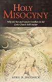 Holy misogyny : why the sex and gender conflicts in the early church still matter
