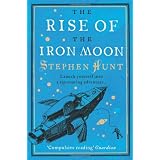 The Rise of the Iron Moonby Stephen Hunt