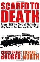 Scared to Death: From BSE to Global Warming: Why Scares are Costing Us the Earth