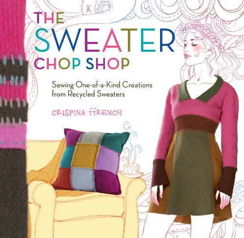 The Sweater Chop Shop: Sewing One-of-a-kind Creations from Recycled Sweaters