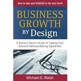 Business Growth by Design: A Business Owner's Guide to Tapping Your Potential Without Getting Tapped Outby Michael G. Walsh