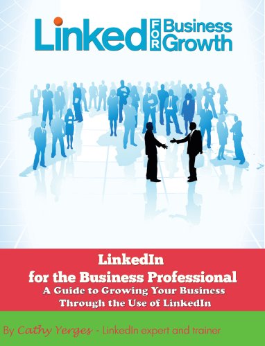 LinkedIn for the Business Professional: A Guide to Growing Your Business Through the Use of LinkedIn