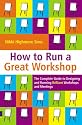 How to Run a Great Workshop: The Complete Guide to Designing and Running Brilliant Workshops and Meetings