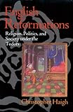 English Reformations: Religion, Politics and Society Under the Tudors