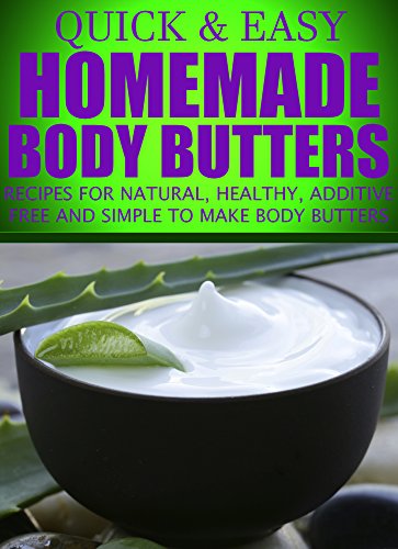 Homemade Body Butters: Recipes for natural, healthy, additive free and simple to make body butters (Quick and Easy Series)
