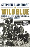 The Wild Blue : The Men and Boys Who Flew the B-24s Over Germany