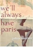 We'll Always Have Paris: Sex And Love In The City Of Light John Baxter