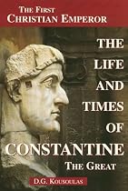 The Life and Times of Constantine the Great: The First Christian Emperor
