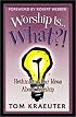 Worship Is...What?!: Rethinking Our Ideas About Worship (Tom Kraeuter on Worship)