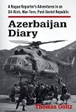 Azerbaijan Diary: A Rogue Reporter's Adventures in an Oil-Rich, War-Torn, Post-Soviet Republic
