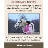 Horseback Riding: Training Yourself to Ride for Beginners with Video Instructions - All You Need Before Taking Horseback Riding Lessons