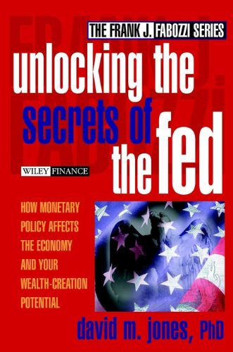 Unlocking the Secrets of the Fed: How Monetary Policy Affects the Economy and Your Wealth-Creation Potential (Frank J. Fabozzi Series)