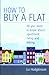 How to Buy a Flat: All You Need to Know About Apartment Living and Letting (How to)