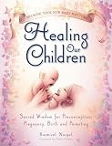 Healing Our Children: Because Your New Baby Matters! Sacred Wisdom for Preconception, Pregnancy, Birth and Parenting (ages 0-6)