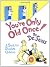 You're Only Old Once!