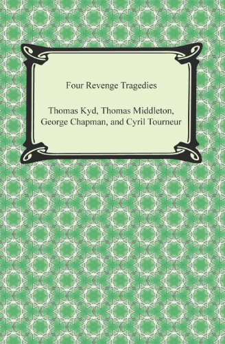 Four Revenge Tragedies (The Spanish Tragedy, The Revenger's Tragedy, The Revenge of Bussy D'Ambois, and The Atheist's Tragedy)