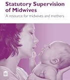 Statutory Supervision of Midwives: A Resource for Midwives and mothers: A Resource for Midwives and Mothers