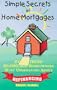 Simple Secrets of Home Mortgages: What 90,000,000 Homeowners Need to Know About Refinancing