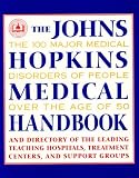 The John s Hopkins Medical Handbook: The 100 Major Medical Disorders of People over the Age of 50 : Plus a Directory to the Leading Teaching Hospitals, Research Organizations, Treatment