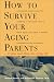 How to Survive Your Aging Parents: So You and They Can Enjoy Life, Second Edition