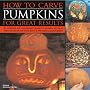 How to Carve Pumpkins for Great Results: 20 Traditional and Contemporary Designs for Pumpkin Carving at Halloween and All Year Round, Shown in 100 Step-by-step Photographs