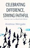 Celebrating Difference, Staying Faithful: How to Live in a Multi-faith World