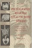 Photographic Regional Atlas Of Bone Disease: A Guide To Pathologic And Normal Variation In The Human Skeleton