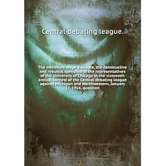 The minimum wage a debate, the constructive and rebuttal speeches of the representatives of the University of Chicago in the sixteenth annual contest of the Central debating league against Michigan and Northwestern, January 17, 1914, question. 1860-1862