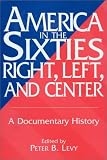America in the Sixties--Right, Left, and Center: A Documentary History