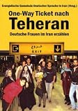 One-Way Ticket nach Teheran: Deutsche Frauen im Iran erz�hlen