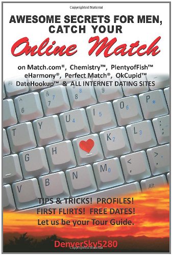 AWESOME SECRETS for MEN, Catch Your Online Match: on Match.com, Chemistry, PlentyofFish, eHarmony, Perfect Match, OkCupid, DateHookup, and ALL INTERNET DATING SITES