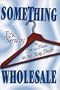 SOMETHING WHOLESALE: My Life in the Rag Trade