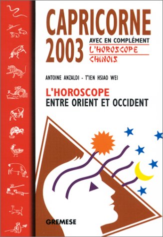 Capricorne 2003 : L'Horoscope entre orient et occident, avec en complément l'horoscope chinois by T'Ien Hsiao WeiAntoine Anzaldi