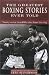 The Greatest Boxing Stories Ever Told: Thirty-Six Incredible Tales from the Ring