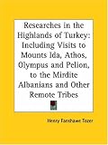 Researches in the Highlands of Turkey: Including Visits to Mounts Ida, Athos, Olympus and Pelion, to the Mirdite Albanians and Other Remote Tribes