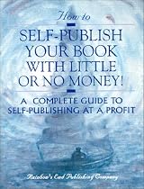 How to Self-Publish Your Book With Little Or No Money!  A Complete Guide to Self-Publishing at a Profit!
