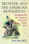 Medicine and the American Revolution: How Diseases and Their Treatments Affected the Colonial Army