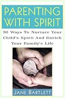 Parenting with Spirit: 30 Ways to Nurture Your Child's Spirituality and Enrich Your Family's Life