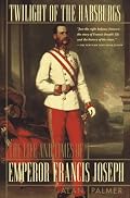 Twilight of the Habsburgs: The Life and Times of Emperor Francis Joseph