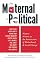 The Maternal Is Political: Women Writers at the Intersection of Motherhood and Social Change by Unknown