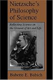 Nietzsches Philosophy of Science: Reflecting Science on the Ground of Art and Life (S U N Y Series, Margins of Literature)