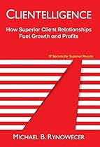 Clientelligence: How Superior Client Relationships Fuel Growth and Profits Clientelligence: How Superior Client Relationships Fuel Growth and Profits